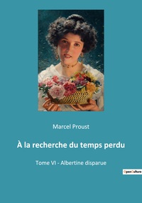 A LA RECHERCHE DU TEMPS PERDU - TOME VI - ALBERTINE DISPARUE