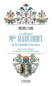 La sulfureuse Mlle Raucourt de la Comédie-Française - Théatre, sexe et politique des Lumières a la Première Restauration