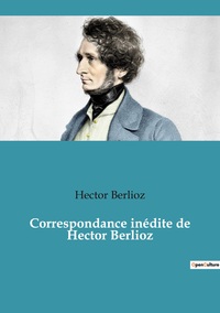Correspondance inédite de Hector Berlioz