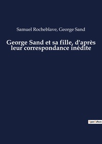 George Sand et sa fille, d'après leur correspondance inédite