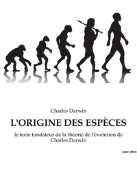 L'ORIGINE DES ESPECES - LE TEXTE FONDATEUR DE LA THEORIE DE L'EVOLUTION DE CHARLES DARWIN