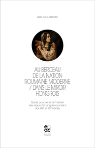 Au berceau de la nation roumaine moderne - Dans le miroir hongrois