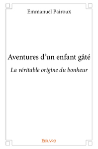Aventures d'un enfant gâté - la véritable origine du bonheur