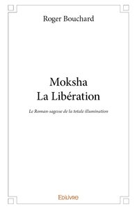 Moksha, la libération - le roman-sagesse de la totale illumination