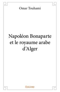 NAPOLEON BONAPARTE ET LE ROYAUME ARABE D'ALGER