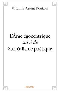L'âme égocentrique suivi de surréalisme poétique