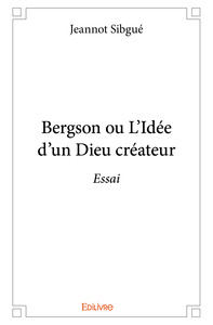 Bergson ou L'idée d'un Dieu créateur - essai