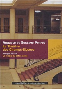 Auguste et Gustave Perret, le Théâtre des Champs-Élysées - la magie du béton armé