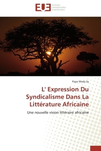 L' EXPRESSION DU SYNDICALISME DANS LA LITTERATURE AFRICAINE - UNE NOUVELLE VISION LITTERAIRE AFRICAI