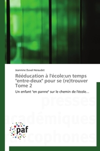 REEDUCATION A L'ECOLE:UN TEMPS "ENTRE-DEUX" POUR SE (RE)TROUVER TOME 2 - UN ENFANT "EN PANNE" SUR LE