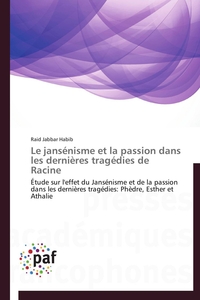 LE JANSENISME ET LA PASSION DANS LES DERNIERES TRAGEDIES DE RACINE