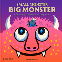 Small monster, big monster - A SERIOUSLY SILLY BOOK OF OPPOSITES