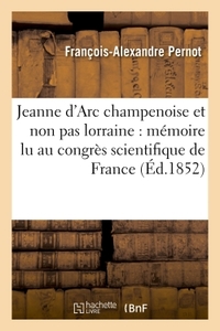 JEANNE D'ARC CHAMPENOISE ET NON PAS LORRAINE : MEMOIRE LU AU CONGRES SCIENTIFIQUE DE FRANCE, - DANS