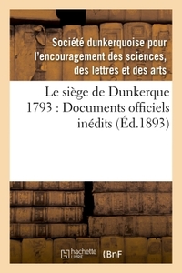 LE SIEGE DE DUNKERQUE 1793 : DOCUMENTS OFFICIELS INEDITS