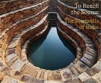 To Reach the Source The Stepwells of India /anglais