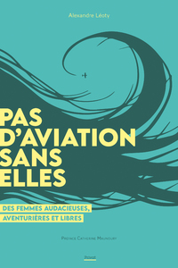 PAS D'AVIATION SANS ELLES - CES PIONIERES OUBLIEES DE L'AVIATION
