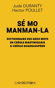 SE MO MANMAN-LA : DICTIONNAIRE DES GROS MOTS EN CREOLE MARTINIQUAIS & CREOLE GUADELOUPEEN