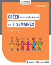 CREER MON ENTREPRISE EN 6 SEMAINES - DU REVE A LA REALITE