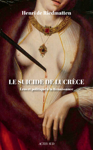 LE SUICIDE DE LUCRECE - EROS ET POLITIQUE A LA RENAISSANCE