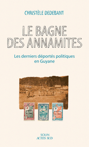 LE BAGNE DES ANNAMITES - LES DERNIERS DEPORTES POLITIQUES EN GUYANE