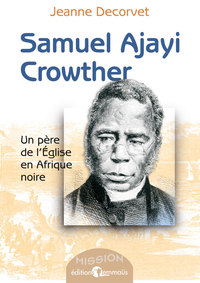 SAMUEL AJAYI CROWTHER. UN PERE DE L'EGLISE EN AFRIQUE NOIRE