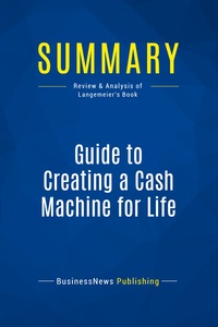 SUMMARY: GUIDE TO CREATING A CASH MACHINE FOR LIFE - REVIEW AND ANALYSIS OF LANGEMEIER'S BOOK