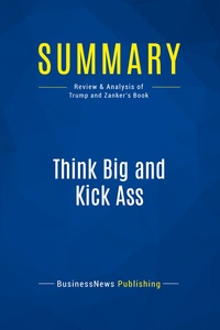 SUMMARY: THINK BIG AND KICK ASS - REVIEW AND ANALYSIS OF TRUMP AND ZANKER'S BOOK