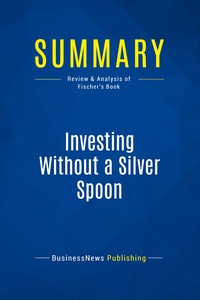 SUMMARY: INVESTING WITHOUT A SILVER SPOON - REVIEW AND ANALYSIS OF FISCHER'S BOOK