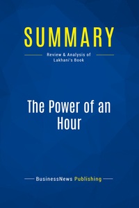 SUMMARY: THE POWER OF AN HOUR - REVIEW AND ANALYSIS OF LAKHANI'S BOOK