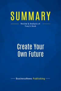 SUMMARY: CREATE YOUR OWN FUTURE - REVIEW AND ANALYSIS OF TRACY'S BOOK