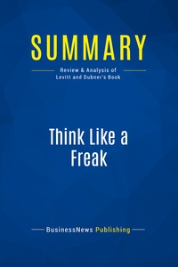 SUMMARY: THINK LIKE A FREAK - REVIEW AND ANALYSIS OF LEVITT AND DUBNER'S BOOK