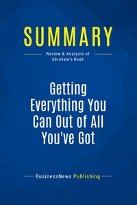 SUMMARY: GETTING EVERYTHING YOU CAN OUT OF ALL YOU'VE GOT - REVIEW AND ANALYSIS OF ABRAHAM'S BOOK