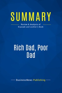 SUMMARY: RICH DAD, POOR DAD - REVIEW AND ANALYSIS OF KIYOSAKI AND LECHTER'S BOOK