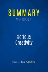 SUMMARY: SERIOUS CREATIVITY - REVIEW AND ANALYSIS OF DE BONO'S BOOK