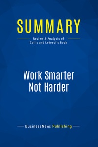 SUMMARY: WORK SMARTER NOT HARDER - REVIEW AND ANALYSIS OF COLLIS AND LEBOEUF'S BOOK
