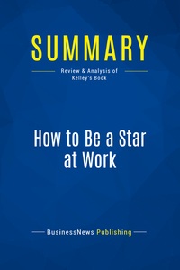 SUMMARY: HOW TO BE A STAR AT WORK - REVIEW AND ANALYSIS OF KELLEY'S BOOK