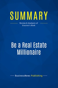 SUMMARY: BE A REAL ESTATE MILLIONAIRE - REVIEW AND ANALYSIS OF GRAZIOSI'S BOOK