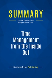 SUMMARY: TIME MANAGEMENT FROM THE INSIDE OUT - REVIEW AND ANALYSIS OF MORGENSTERN'S BOOK
