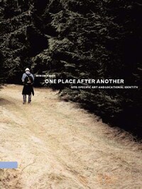 ONE PLACE AFTER ANOTHER : SITE-SPECIFIC ART AND LOCATIONAL IDENTITY /ANGLAIS