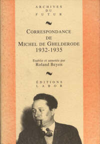 MICHEL DE GHELDERODE : CORRESPONDANCE - CORRESPONDANCE DE MICHEL DE GHELDERODE : TOME 3 : 1932 - 193