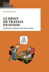 LE DROIT DU TRAVAIL EN SUISSE - 90 QUESTIONS-REPONSES ISSUES DE LA PRATIQUE