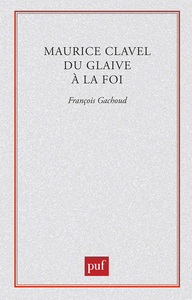 MAURICE CLAVEL. DU GLAIVE A LA FOI