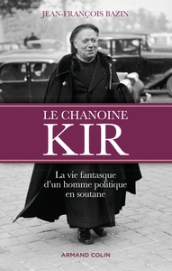 Le chanoine Kir - La vie fantasque d'un homme politique en soutane