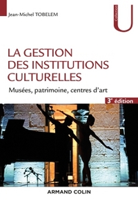 LA GESTION DES INSTITUTIONS CULTURELLES - 3E ED. - MUSEES, PATRIMOINE, CENTRES D'ART