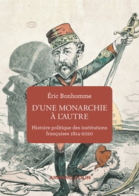D'UNE MONARCHIE A L'AUTRE - HISTOIRE POLITIQUE DES INSTITUTIONS FRANCAISES 1814-2020