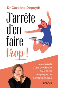 J'ARRETE D'EN FAIRE TROP ! - LES CONSEILS D'UNE PSYCHIATRE POUR SORTIR DES PIEGES DU PERFECTIONNISME