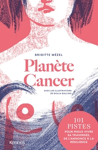 PLANETE CANCER - 101 PISTES POUR MIEUX VIVRE SA TRAVERSEE, DE L'ANNONCE A LA RESILIENCE