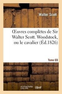 OEUVRES COMPLETES DE SIR WALTER SCOTT. TOME 69 WOODSTOCK, OU LE CAVALIER. T2