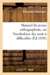 MANUEL DU JEUNE ORTHOGRAPHISTE, OU VOCABULAIRE DES MOTS A DIFFICULTES ORTHOGRAPHIQUES, 2E EDITION