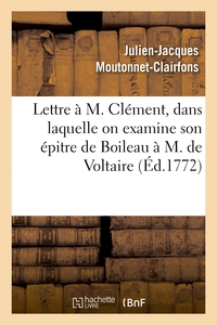 LETTRE A M. CLEMENT, DANS LAQUELLE ON EXAMINE SON EPITRE DE BOILEAU A M. DE VOLTAIRE - . PAR UN HOMM